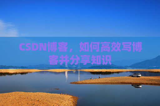 CSDN博客,如何高效写博客并分享知识